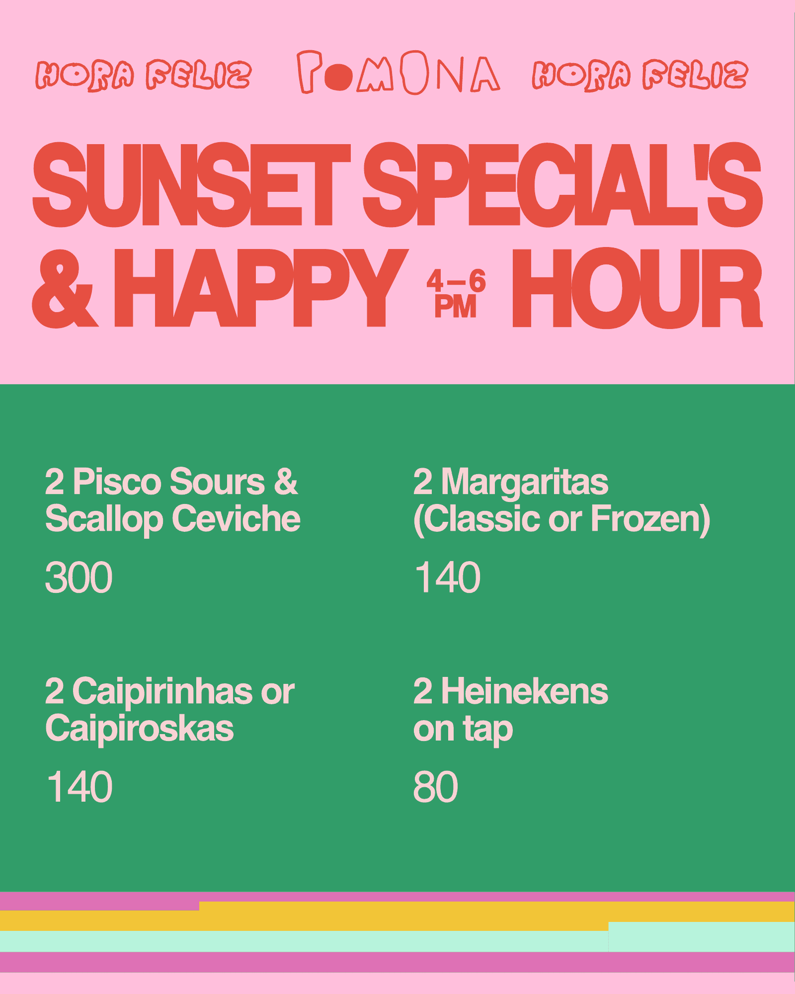 Pomona hora feliz flyer: sunset specials and happy hour, 4 to 6pm, with pisco sours, margaritas, caipirinhas and Heineken on tap